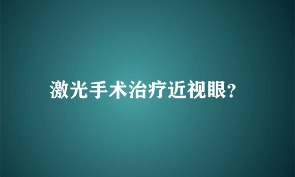 激光手术治疗近视眼？