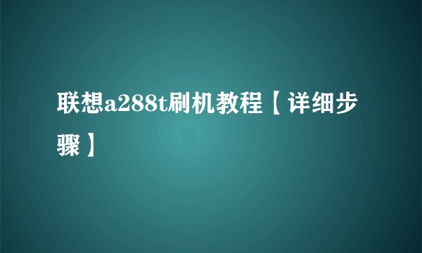 联想a288t刷机教程【详细步骤】