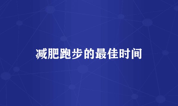 减肥跑步的最佳时间
