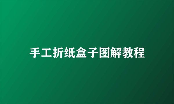 手工折纸盒子图解教程