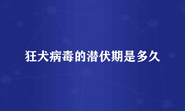 狂犬病毒的潜伏期是多久