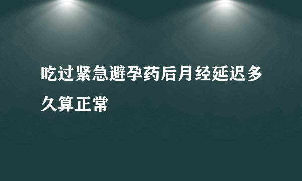 吃过紧急避孕药后月经延迟多久算正常