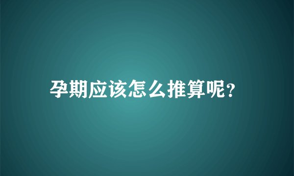 孕期应该怎么推算呢？