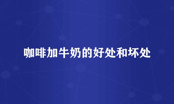 咖啡加牛奶的好处和坏处