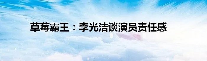 草莓霸王:李光洁谈演员责任感