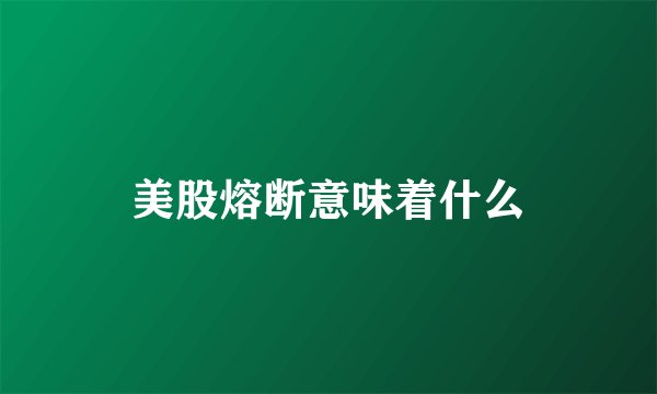 美股熔断意味着什么