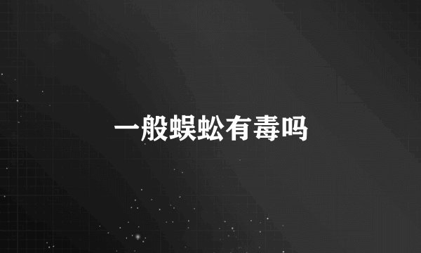 一般蜈蚣有毒吗