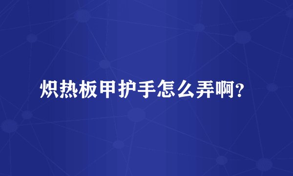 炽热板甲护手怎么弄啊?