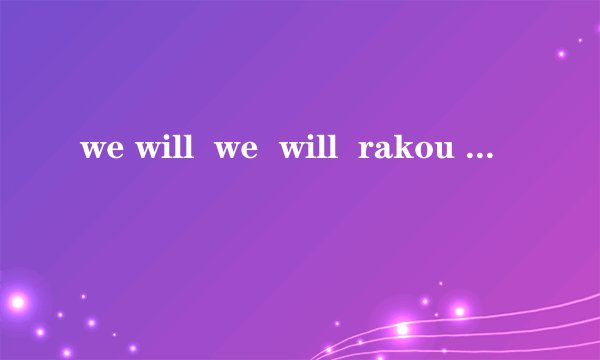 we will  we  will  rakou  ?的完整英语是什么，是什么意思？