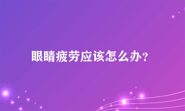 眼睛疲劳应该怎么办？