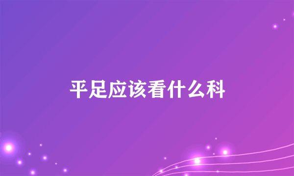 平足应该看什么科