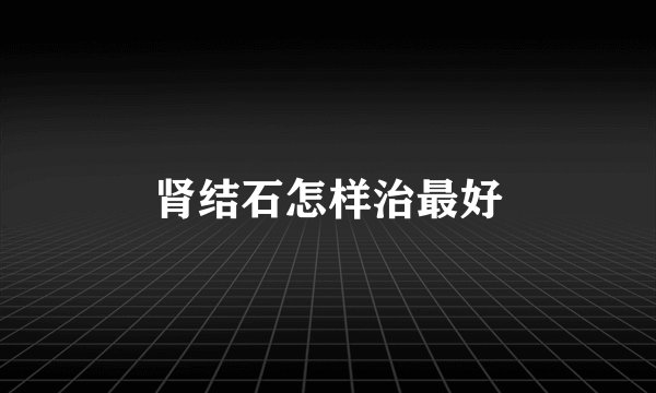 肾结石怎样治最好