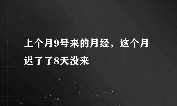 上个月9号来的月经，这个月迟了了8天没来