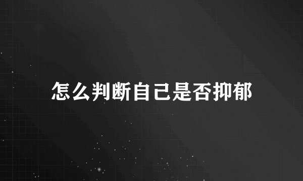 怎么判断自己是否抑郁