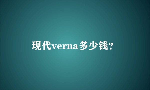 现代verna多少钱？