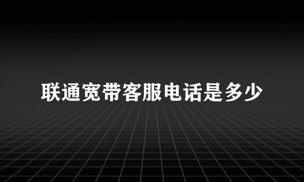 联通宽带客服电话是多少
