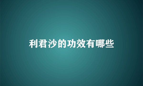 利君沙的功效有哪些