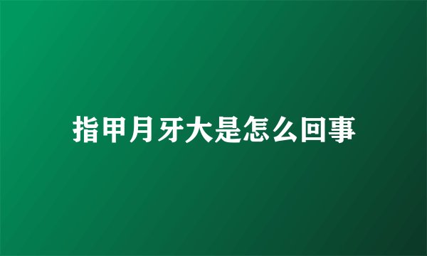 指甲月牙大是怎么回事