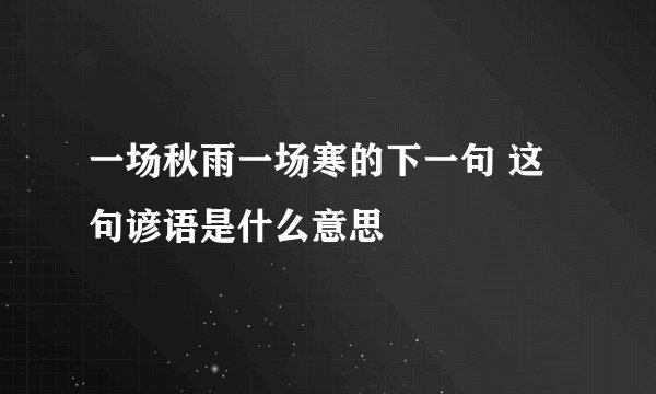 一场秋雨一场寒的下一句 这句谚语是什么意思