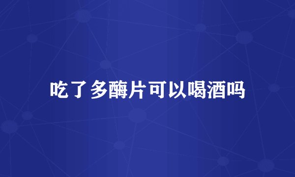 吃了多酶片可以喝酒吗