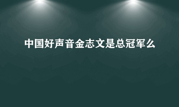 中国好声音金志文是总冠军么