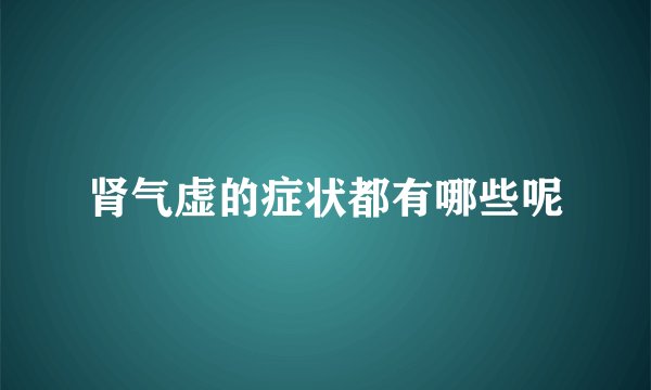 肾气虚的症状都有哪些呢