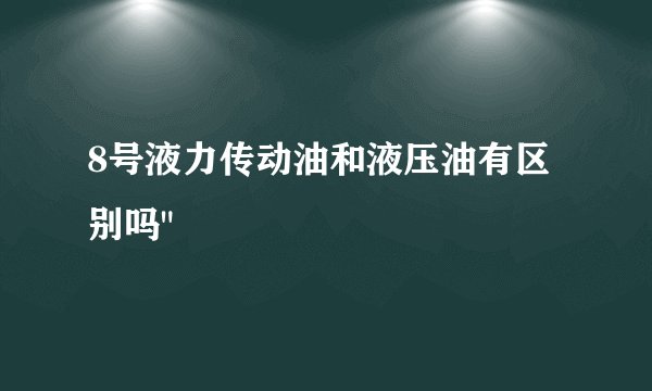 8号液力传动油和液压油有区别吗