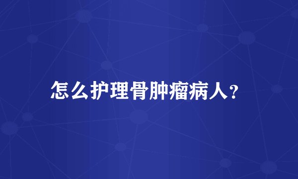 怎么护理骨肿瘤病人？