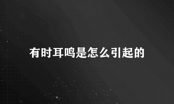 有时耳鸣是怎么引起的