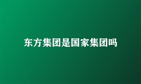 东方集团是国家集团吗