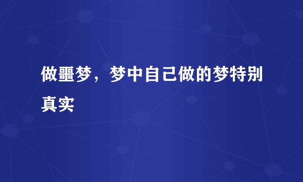做噩梦，梦中自己做的梦特别真实