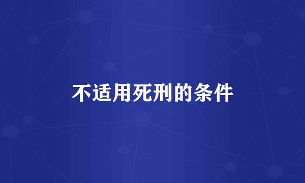不适用死刑的条件