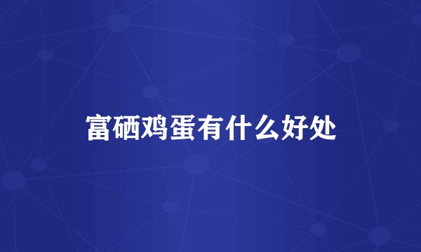 富硒鸡蛋有什么好处