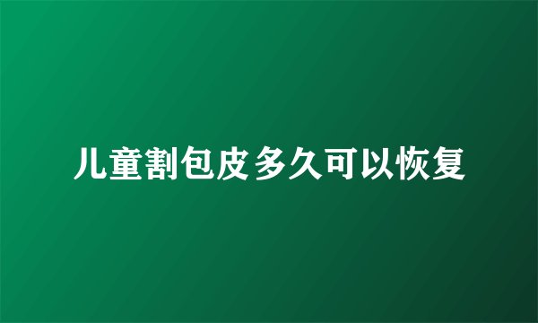 儿童割包皮多久可以恢复