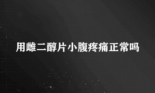用雌二醇片小腹疼痛正常吗