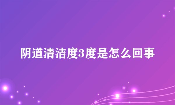 阴道清洁度3度是怎么回事