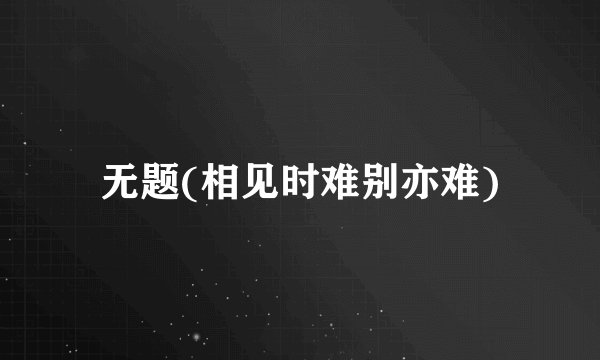 无题(相见时难别亦难)