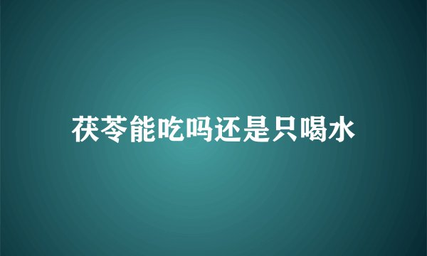 茯苓能吃吗还是只喝水