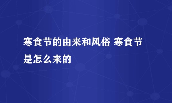 寒食节的由来和风俗 寒食节是怎么来的