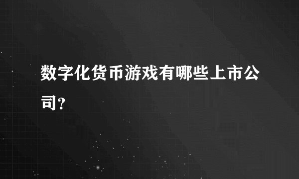 数字化货币游戏有哪些上市公司？