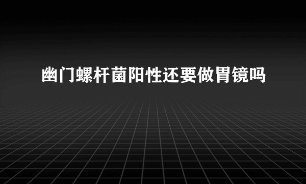 幽门螺杆菌阳性还要做胃镜吗