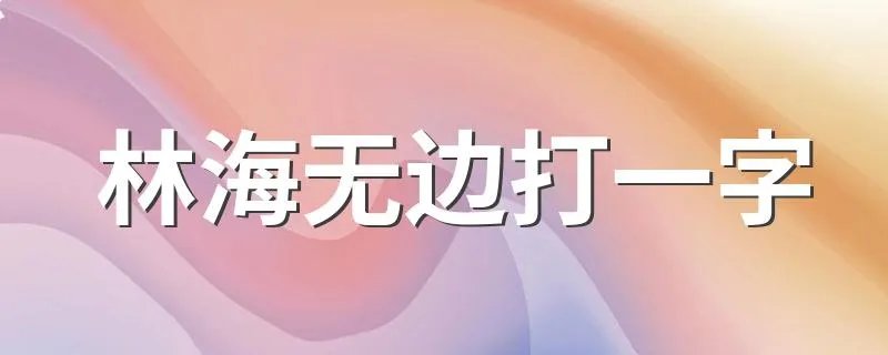 林海无边打一字 林海无边打一字是什么