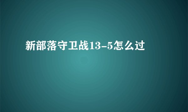 新部落守卫战13-5怎么过