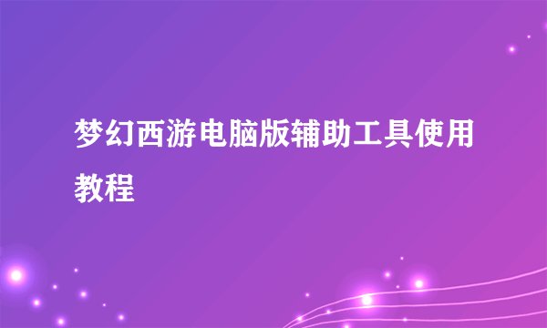 梦幻西游电脑版辅助工具使用教程