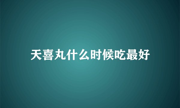 天喜丸什么时候吃最好