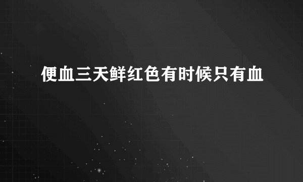 便血三天鲜红色有时候只有血