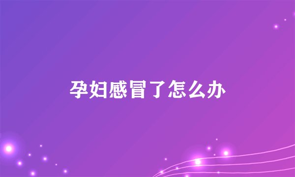 孕妇感冒了怎么办