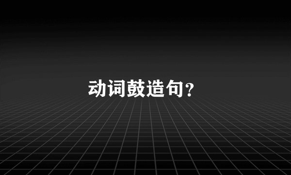 动词鼓造句？