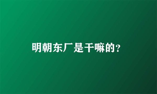 明朝东厂是干嘛的？