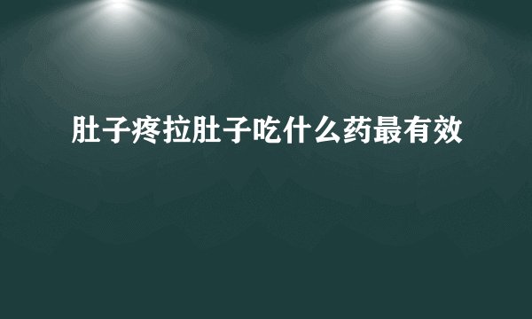 肚子疼拉肚子吃什么药最有效